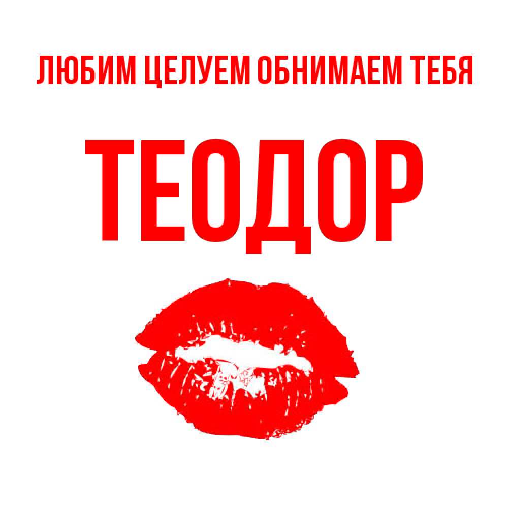Открытка на каждый день с именем, Теодор Любим целуем обнимаем тебя помада и губы Прикольная открытка с пожеланием онлайн скачать бесплатно 