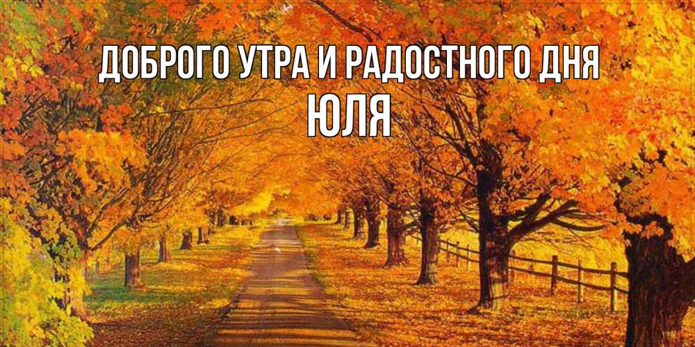 Открытка на каждый день с именем, Юля Доброго утра и радостного дня деревья с осенними листьями Прикольная открытка с пожеланием онлайн скачать бесплатно 
