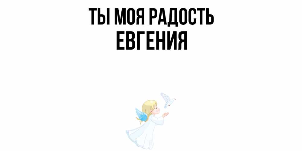Открытка на каждый день с именем, Евгения Ты моя радость ангел, голубь Прикольная открытка с пожеланием онлайн скачать бесплатно 