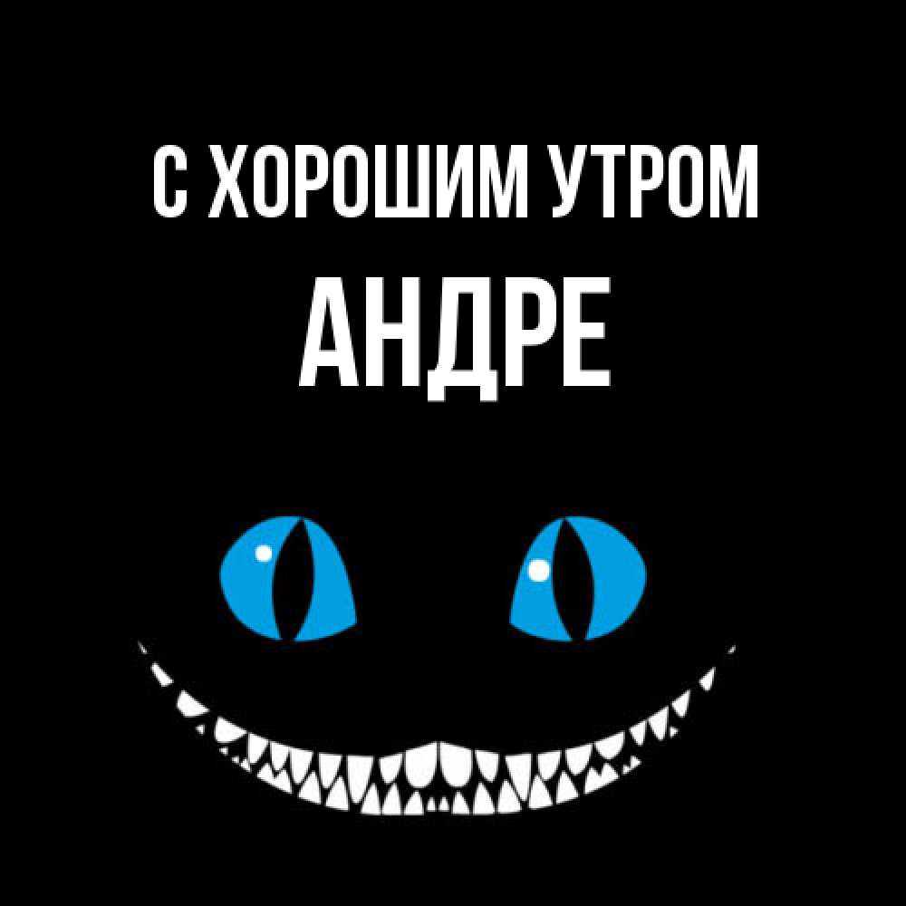 Открытка на каждый день с именем, Андре С хорошим утром голубые глаза и зубки Прикольная открытка с пожеланием онлайн скачать бесплатно 