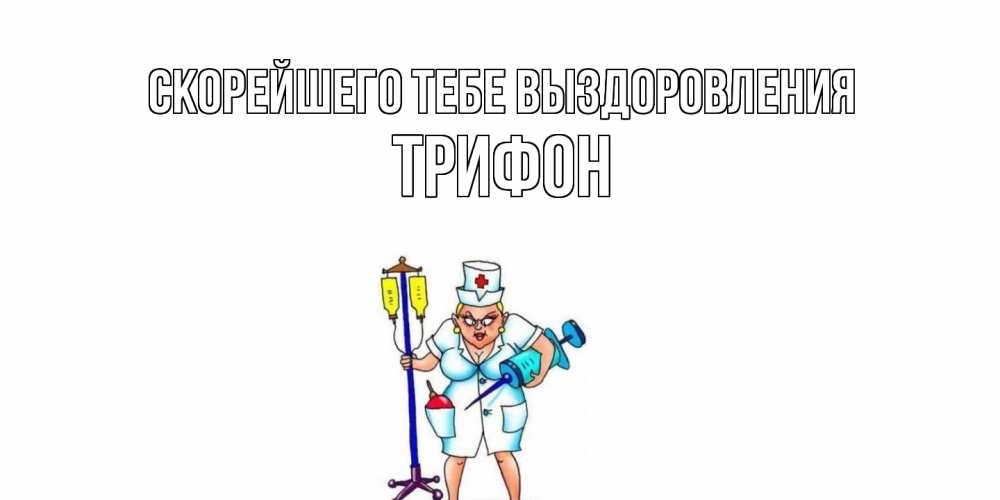 Открытка на каждый день с именем, Трифон Скорейшего тебе выздоровления медсестра Прикольная открытка с пожеланием онлайн скачать бесплатно 