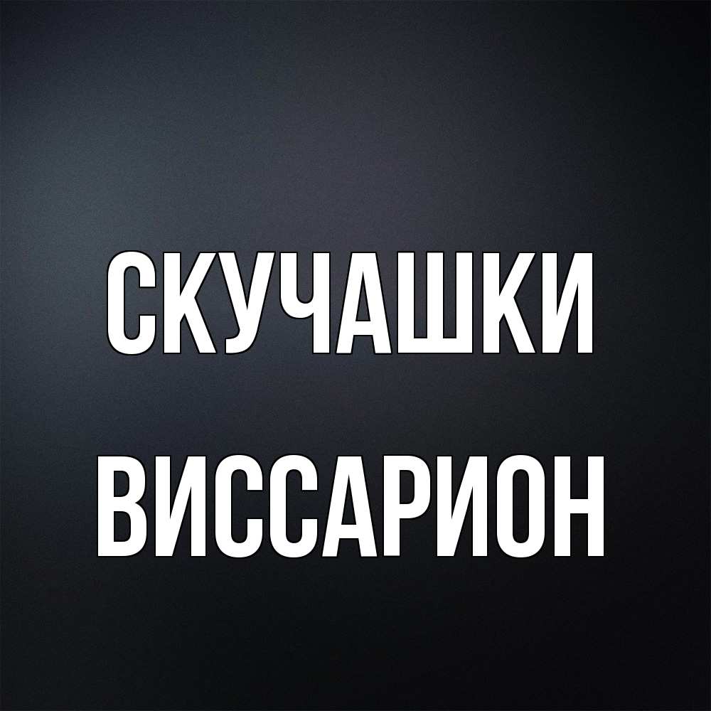 Открытка на каждый день с именем, Виссарион Скучашки с подписью Прикольная открытка с пожеланием онлайн скачать бесплатно 