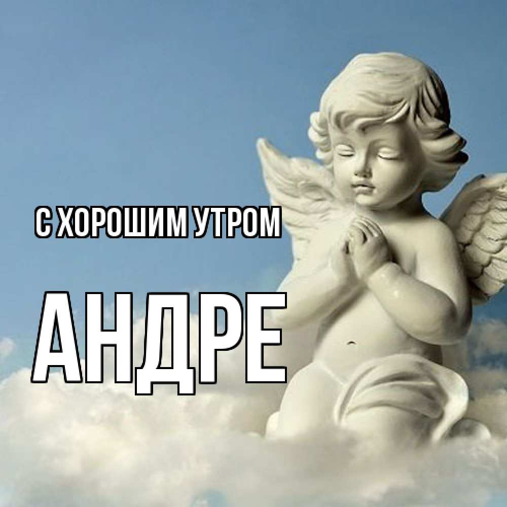 Открытка на каждый день с именем, Андре С хорошим утром скульптура ангела сидящего на облаке Прикольная открытка с пожеланием онлайн скачать бесплатно 