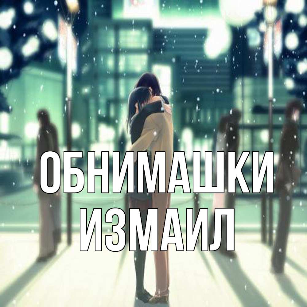 Открытка на каждый день с именем, Измаил Обнимашки парень обнимает подругу Прикольная открытка с пожеланием онлайн скачать бесплатно 