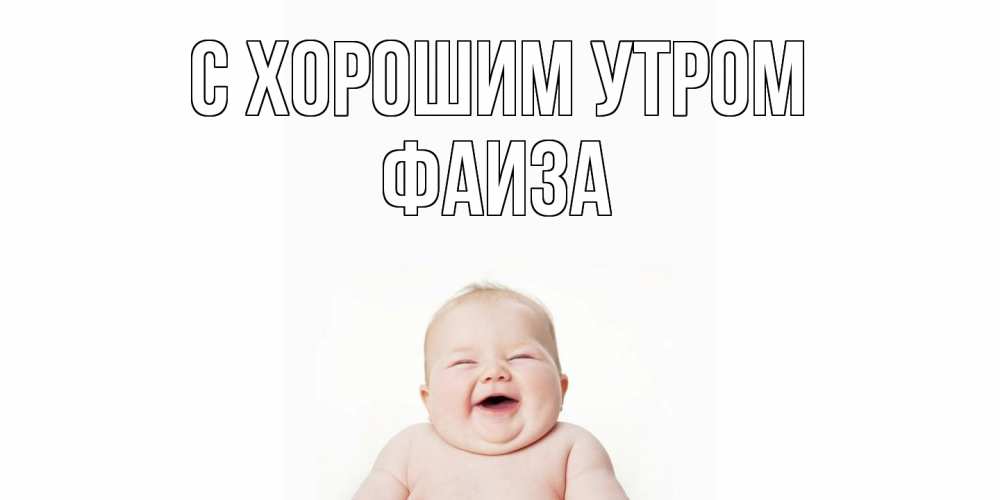Открытка на каждый день с именем, Фаиза С хорошим утром малыш с улыбкой Прикольная открытка с пожеланием онлайн скачать бесплатно 