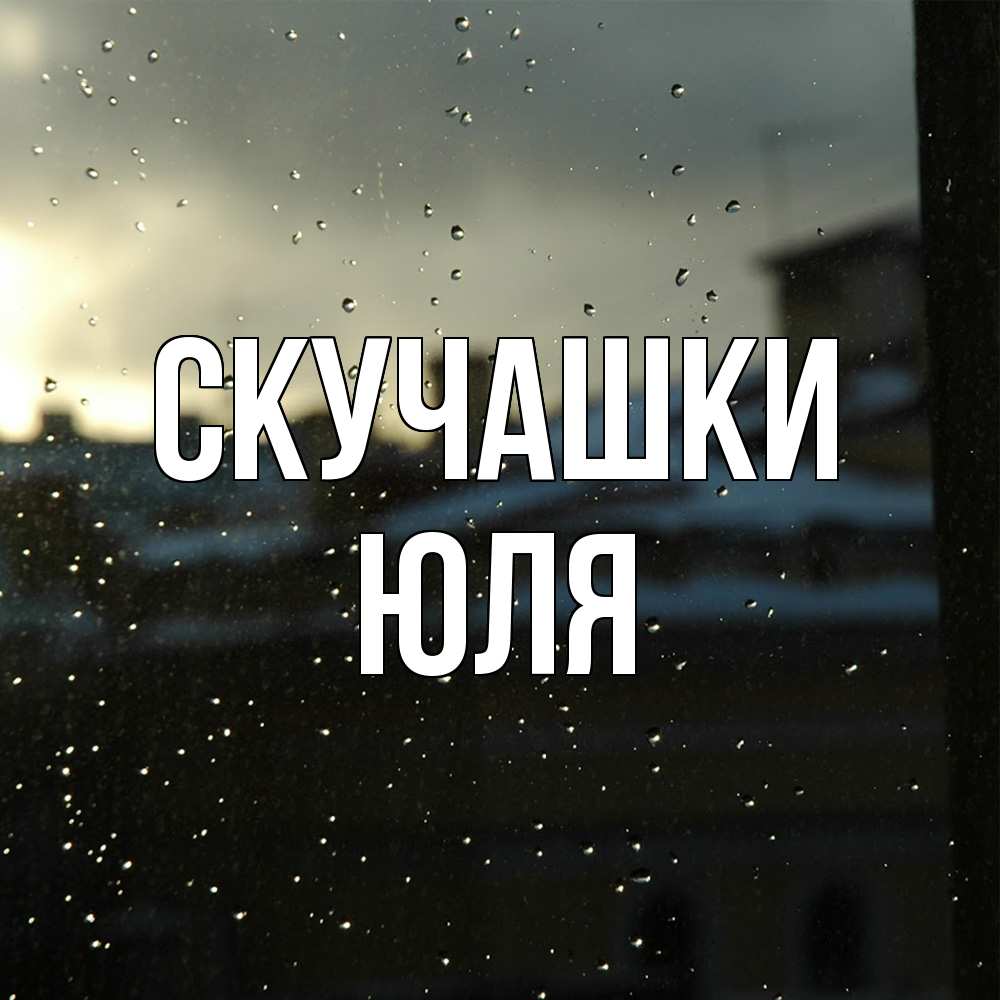 Открытка на каждый день с именем, Юля Скучашки капли на стекле Прикольная открытка с пожеланием онлайн скачать бесплатно 