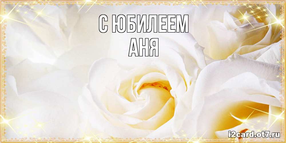 Открытка на каждый день с именем, Аня C юбилеем красивые розы и капли росы на этих чудесных цветах Прикольная открытка с пожеланием онлайн скачать бесплатно 