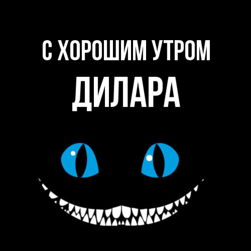 Открытка на каждый день с именем, Дилара С хорошим утром голубые глаза и зубки Прикольная открытка с пожеланием онлайн скачать бесплатно 