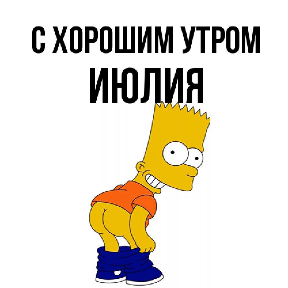 Открытка на каждый день с именем, Июлия С хорошим утром Открытки с Симпсонами Прикольная открытка с пожеланием онлайн скачать бесплатно 