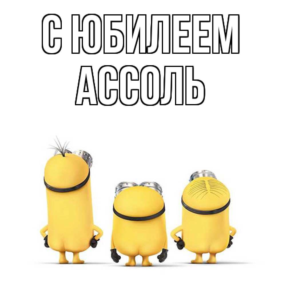 Открытка на каждый день с именем, Ассоль C юбилеем миньоны Прикольная открытка с пожеланием онлайн скачать бесплатно 