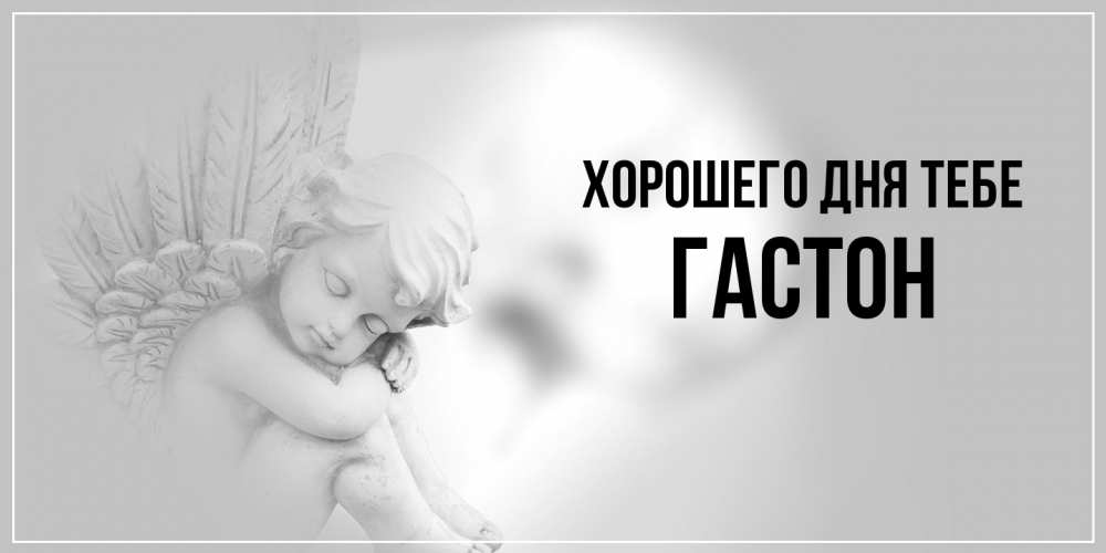 Открытка на каждый день с именем, Гастон Хорошего дня тебе ангел Прикольная открытка с пожеланием онлайн скачать бесплатно 