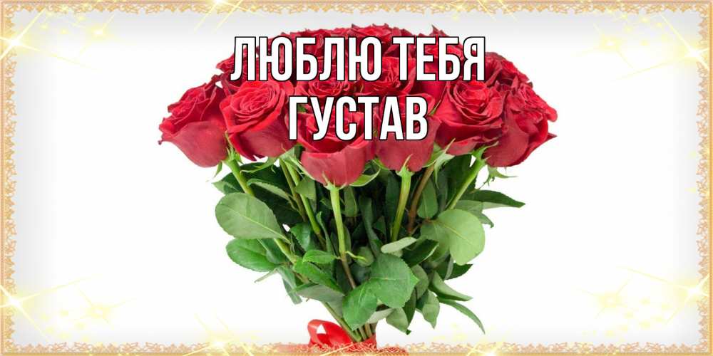 Открытка на каждый день с именем, Густав Люблю тебя самый огромный букет для милых дам Прикольная открытка с пожеланием онлайн скачать бесплатно 