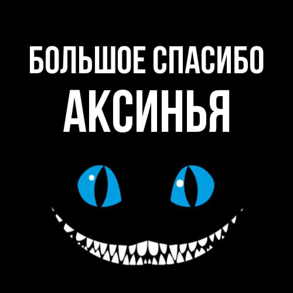 Открытка на каждый день с именем, Аксинья Большое спасибо благодарю от чеширика Прикольная открытка с пожеланием онлайн скачать бесплатно 