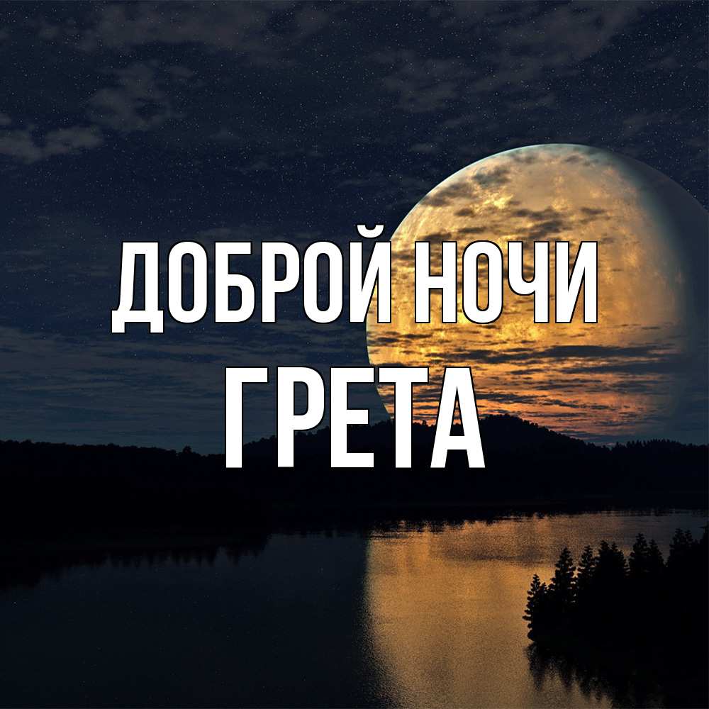 Открытка на каждый день с именем, Грета Доброй ночи речка Прикольная открытка с пожеланием онлайн скачать бесплатно 