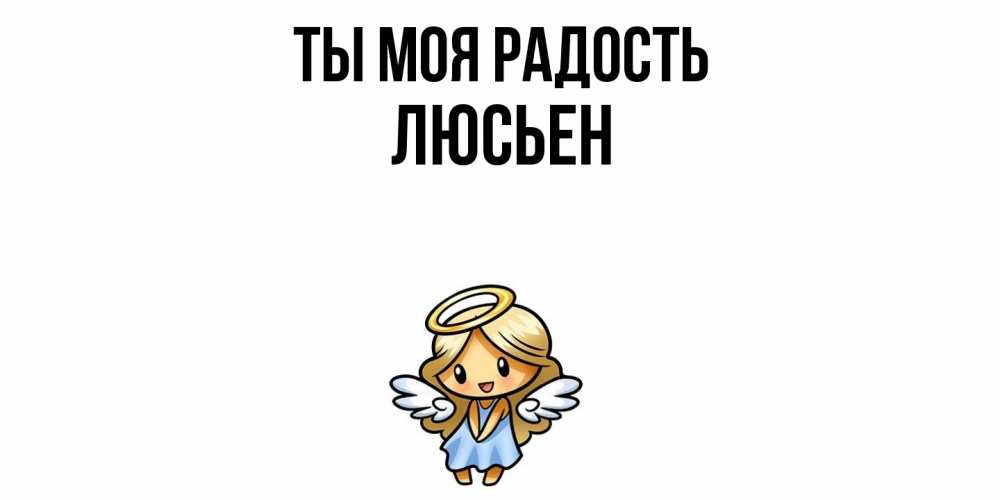 Открытка на каждый день с именем, Люсьен Ты моя радость ангел Прикольная открытка с пожеланием онлайн скачать бесплатно 