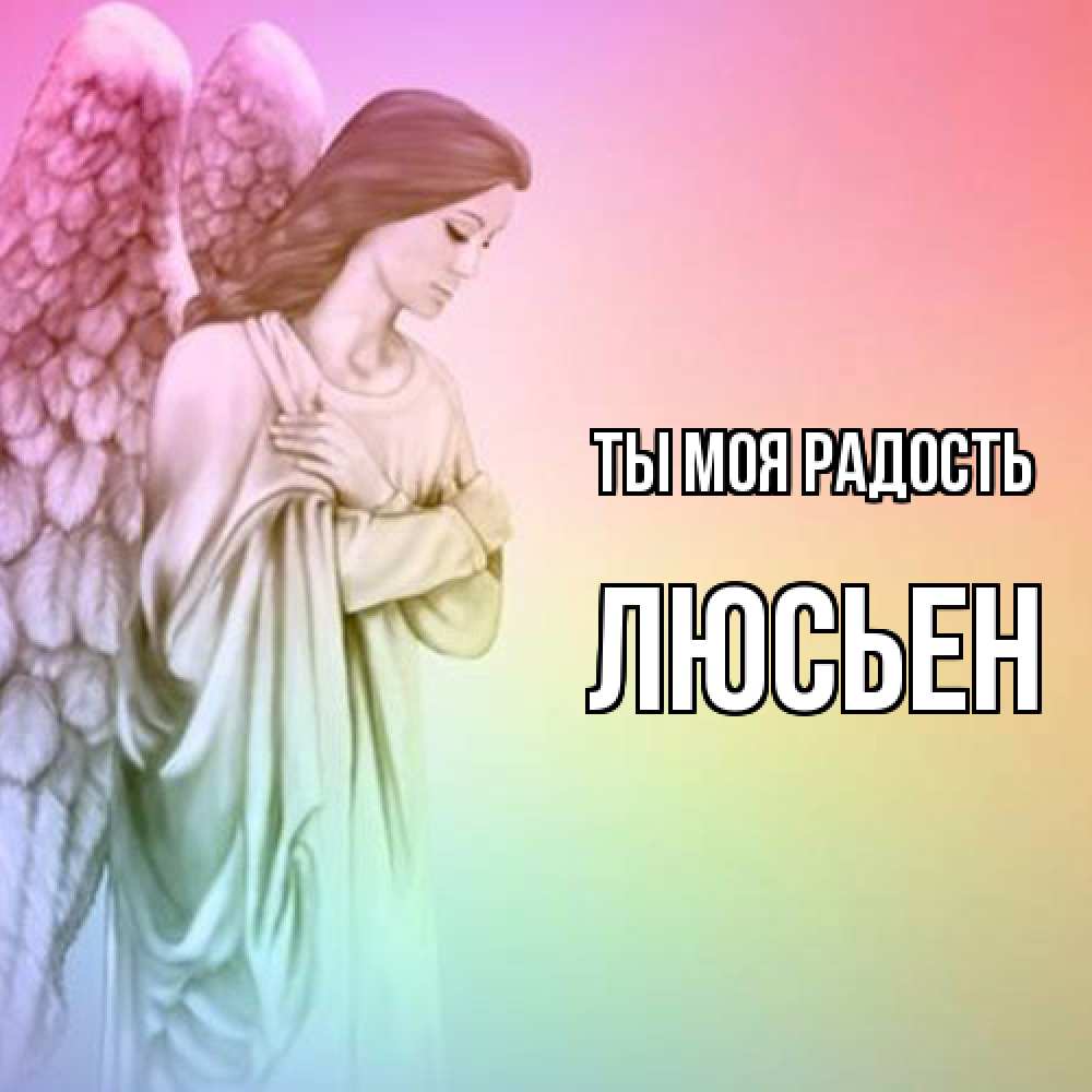 Открытка на каждый день с именем, Люсьен Ты моя радость Открытка с ангелом со сложенными крыльями Прикольная открытка с пожеланием онлайн скачать бесплатно 
