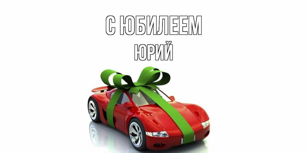 Открытка на каждый день с именем, Юрий C юбилеем машина, бантик Прикольная открытка с пожеланием онлайн скачать бесплатно 