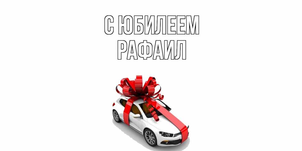 Открытка на каждый день с именем, Рафаил C юбилеем машина, лента Прикольная открытка с пожеланием онлайн скачать бесплатно 