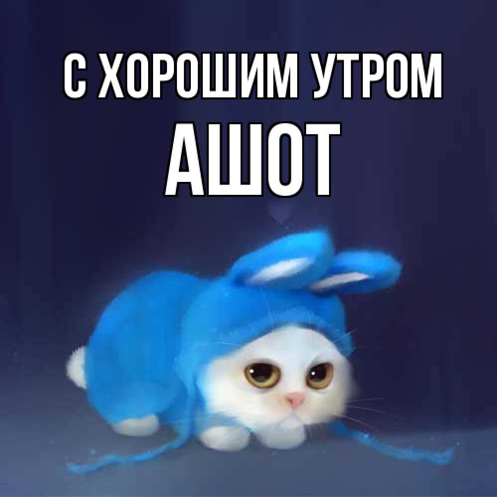 Открытка на каждый день с именем, Ашот С хорошим утром открытки красивые скачать бесплатно Прикольная открытка с пожеланием онлайн скачать бесплатно 