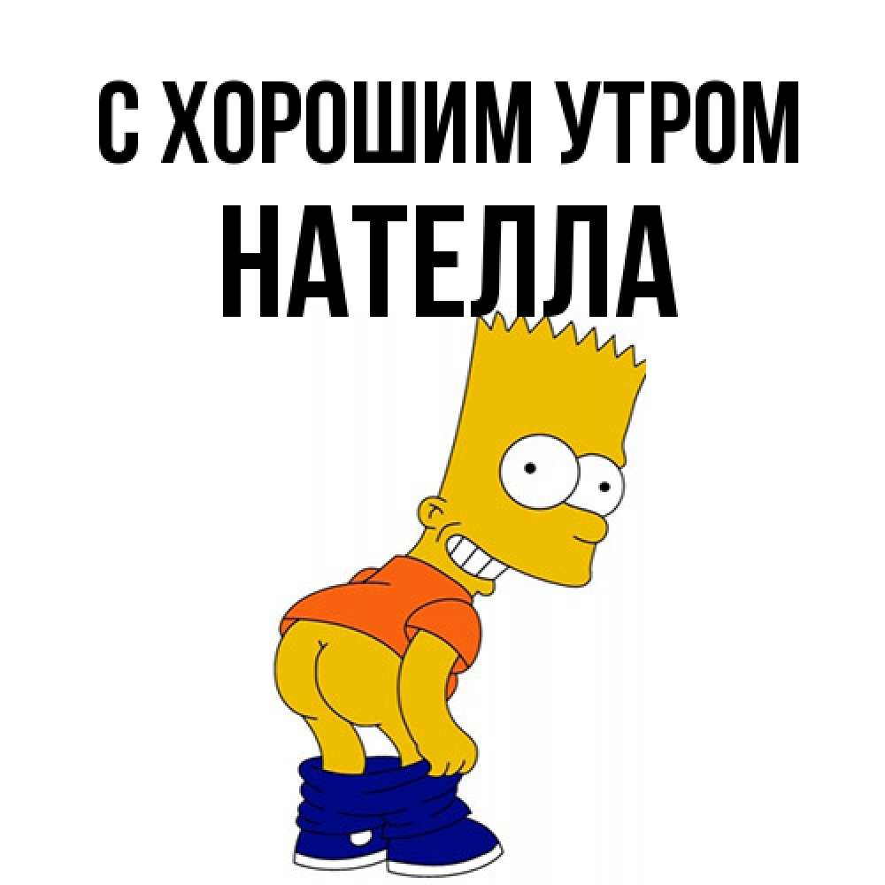 Открытка на каждый день с именем, Нателла С хорошим утром Открытки с Симпсонами Прикольная открытка с пожеланием онлайн скачать бесплатно 
