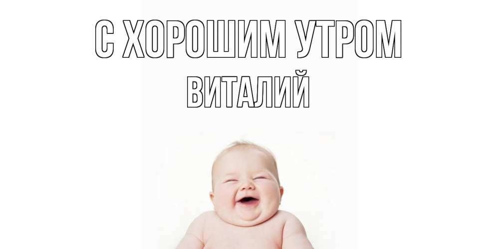 Открытка на каждый день с именем, Виталий С хорошим утром малыш с улыбкой Прикольная открытка с пожеланием онлайн скачать бесплатно 