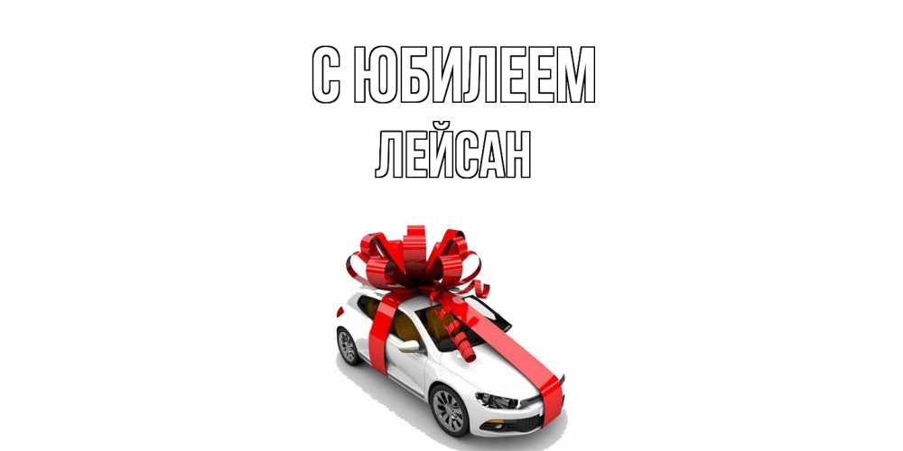 Открытка на каждый день с именем, Лейсан C юбилеем машина, лента Прикольная открытка с пожеланием онлайн скачать бесплатно 