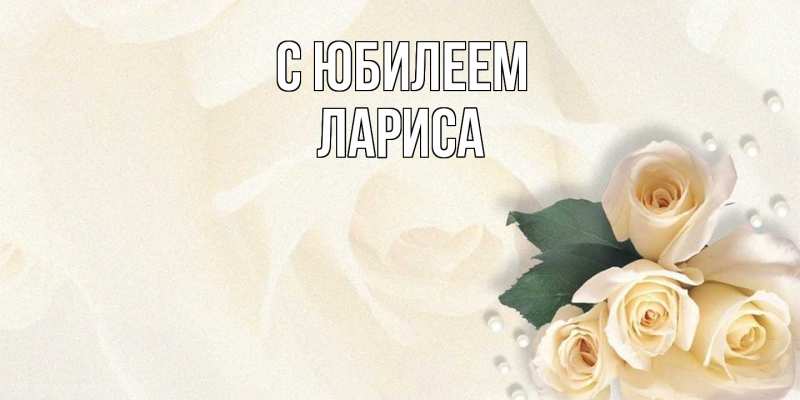 Открытка с именем, Лариса, C юбилеем