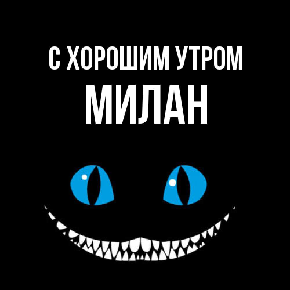 Открытка на каждый день с именем, Милан С хорошим утром голубые глаза и зубки Прикольная открытка с пожеланием онлайн скачать бесплатно 