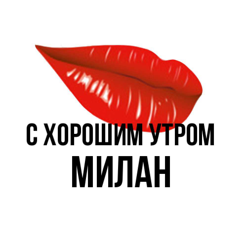Открытка на каждый день с именем, Милан С хорошим утром утрешний поцелуй Прикольная открытка с пожеланием онлайн скачать бесплатно 
