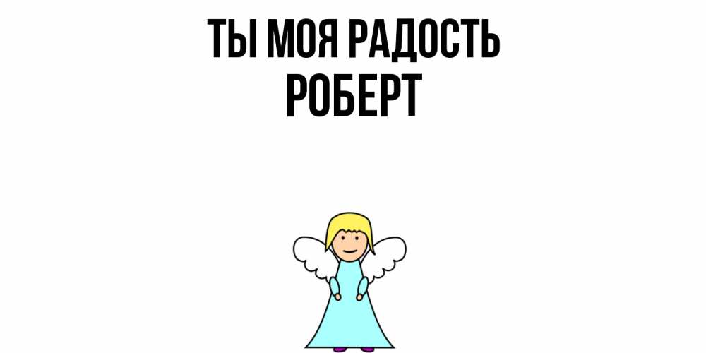 Открытка на каждый день с именем, Роберт Ты моя радость ангел Прикольная открытка с пожеланием онлайн скачать бесплатно 