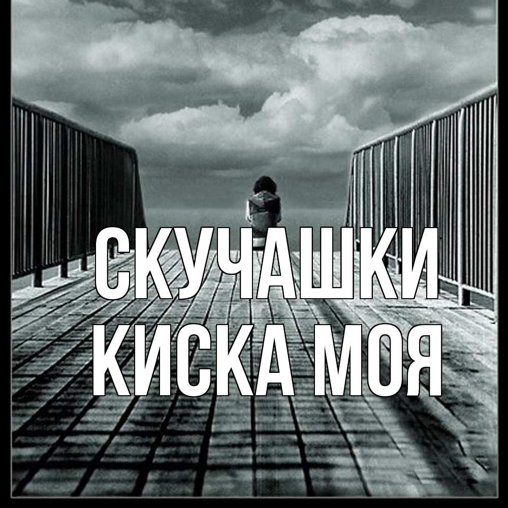 Открытка на каждый день с именем, Киска-моя Скучашки грусть 2 Прикольная открытка с пожеланием онлайн скачать бесплатно 