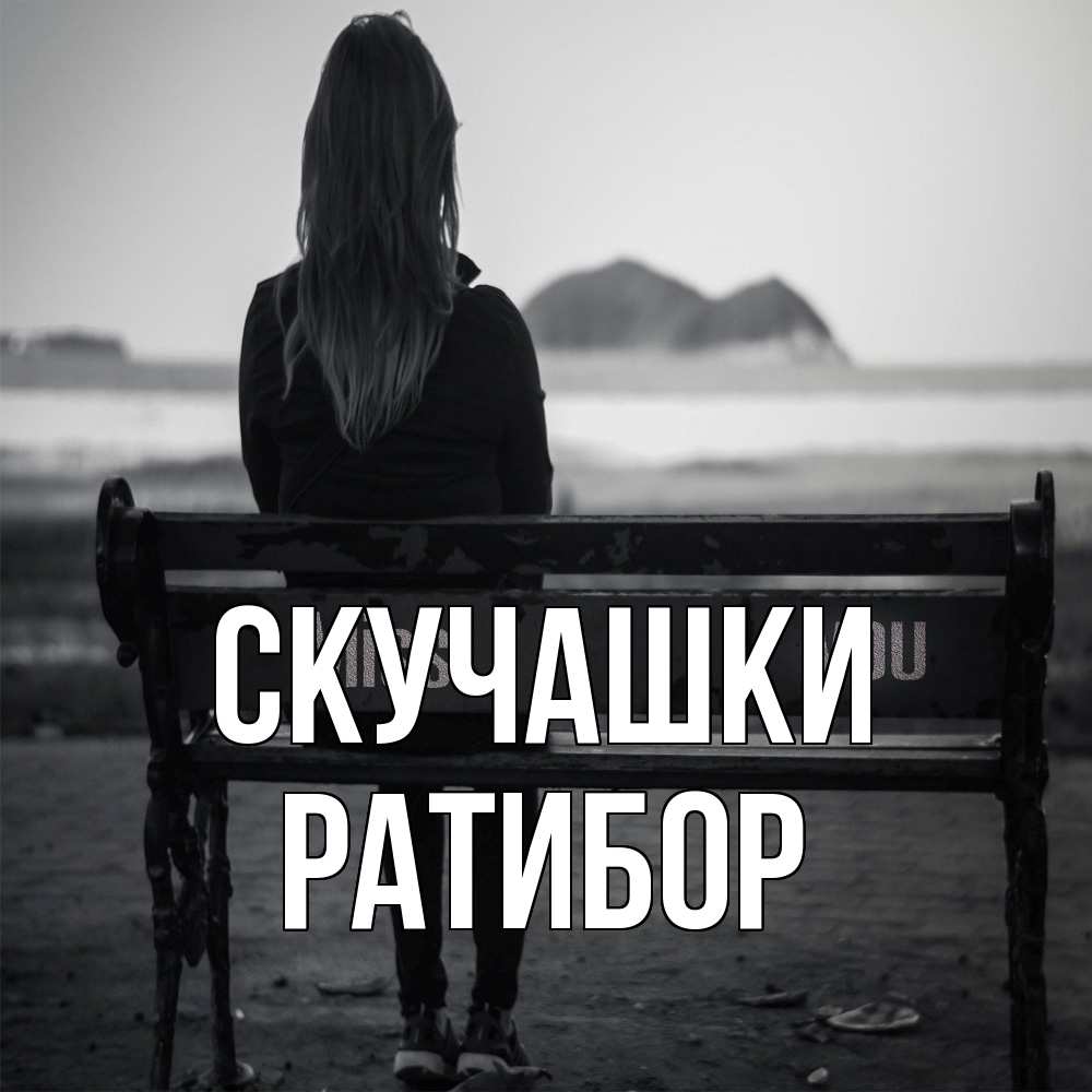 Открытка на каждый день с именем, Ратибор Скучашки девушка одна Прикольная открытка с пожеланием онлайн скачать бесплатно 