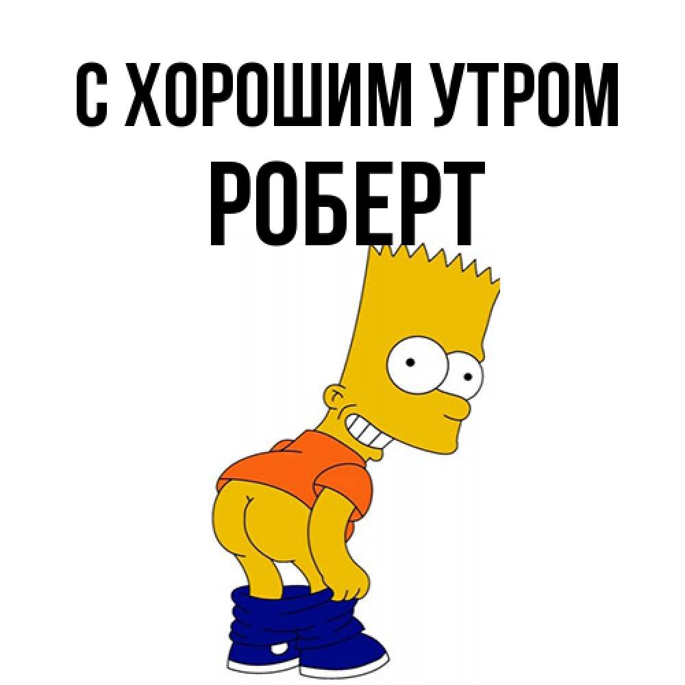 Открытка на каждый день с именем, Роберт С хорошим утром Открытки с Симпсонами Прикольная открытка с пожеланием онлайн скачать бесплатно 