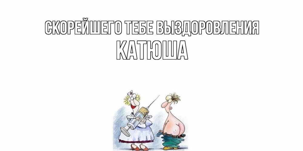 Открытка на каждый день с именем, Катюша Скорейшего тебе выздоровления шприц Прикольная открытка с пожеланием онлайн скачать бесплатно 