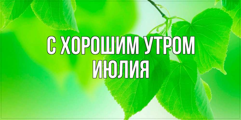 Открытка на каждый день с именем, Июлия С хорошим утром доброе утро с березовыми листьями Прикольная открытка с пожеланием онлайн скачать бесплатно 