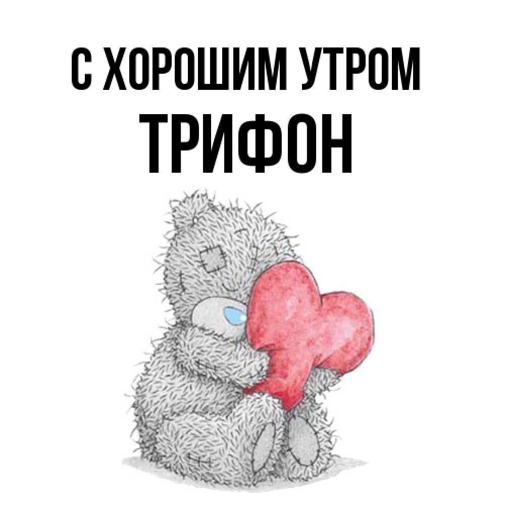 Открытка на каждый день с именем, Трифон С хорошим утром плюшевые игрушки Прикольная открытка с пожеланием онлайн скачать бесплатно 