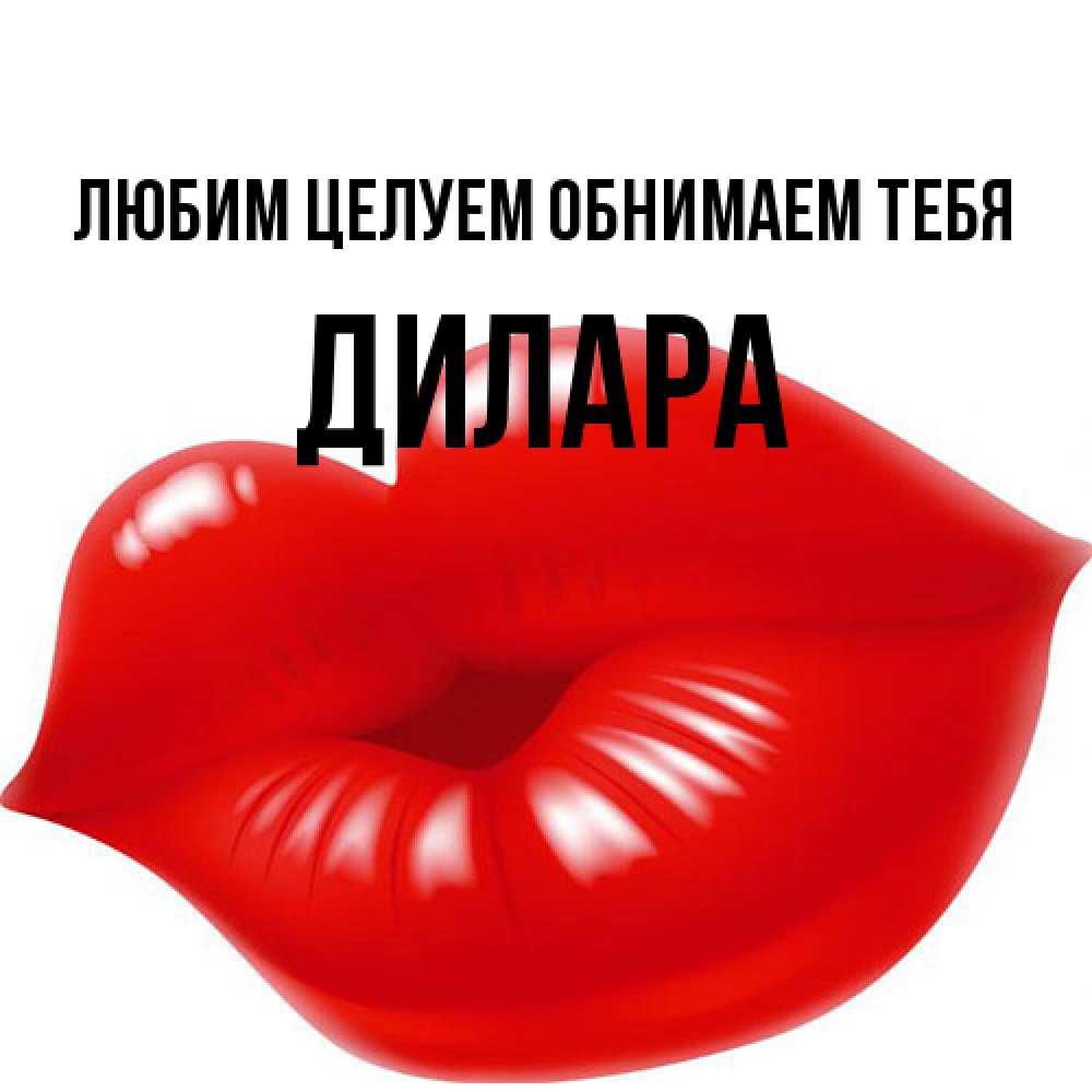 Открытка на каждый день с именем, Дилара Любим целуем обнимаем тебя губки надутые бантиком Прикольная открытка с пожеланием онлайн скачать бесплатно 
