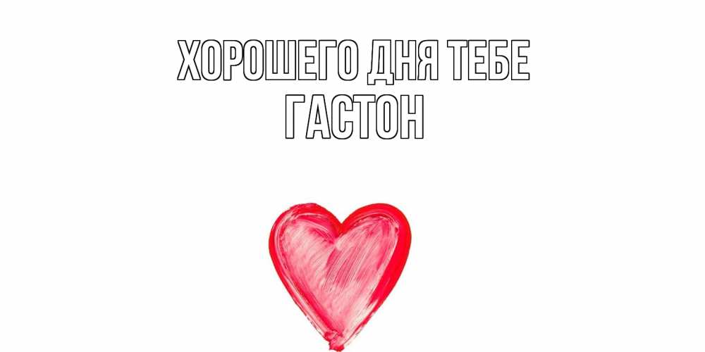 Открытка на каждый день с именем, Гастон Хорошего дня тебе прекрасного дня любимой Прикольная открытка с пожеланием онлайн скачать бесплатно 