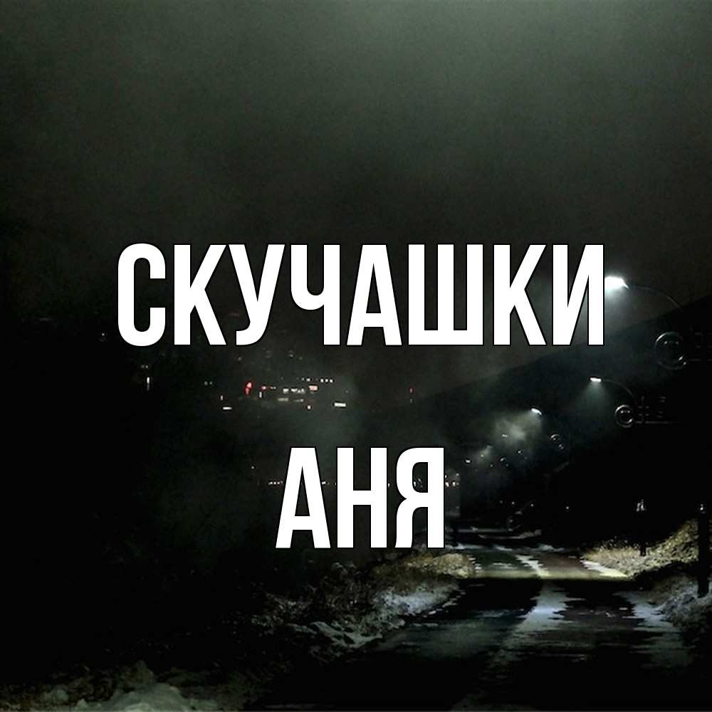 Открытка на каждый день с именем, Аня Скучашки окраина города Прикольная открытка с пожеланием онлайн скачать бесплатно 