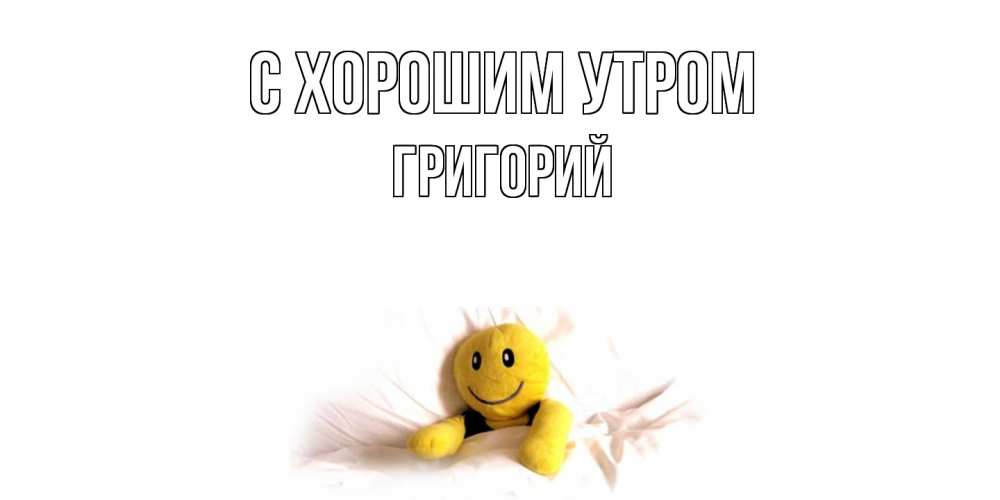Открытка на каждый день с именем, Григорий С хорошим утром смайл, кровать Прикольная открытка с пожеланием онлайн скачать бесплатно 