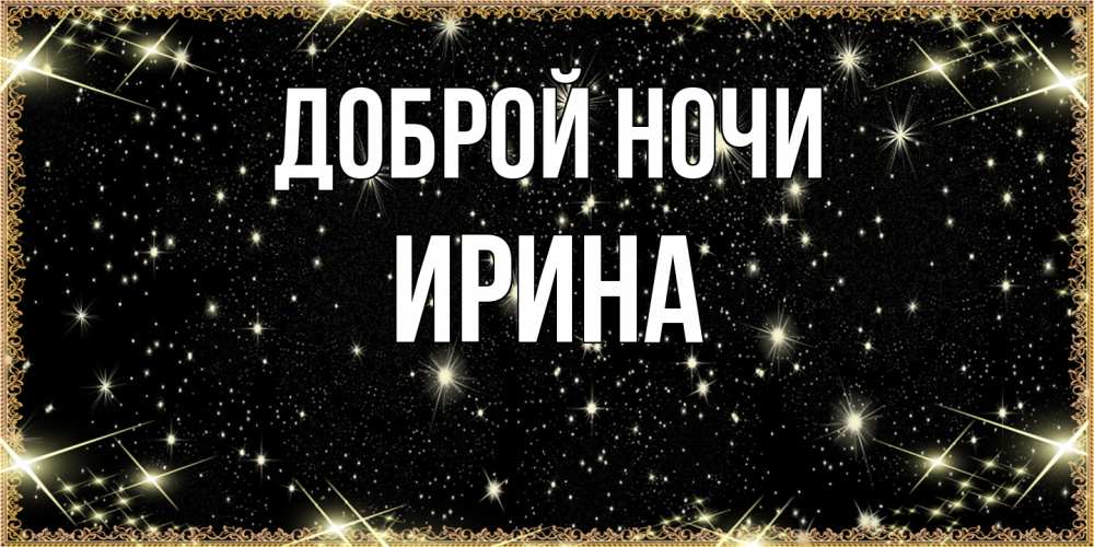 Открытка на каждый день с именем, Ирина Доброй ночи засыпаем под звездами Прикольная открытка с пожеланием онлайн скачать бесплатно 