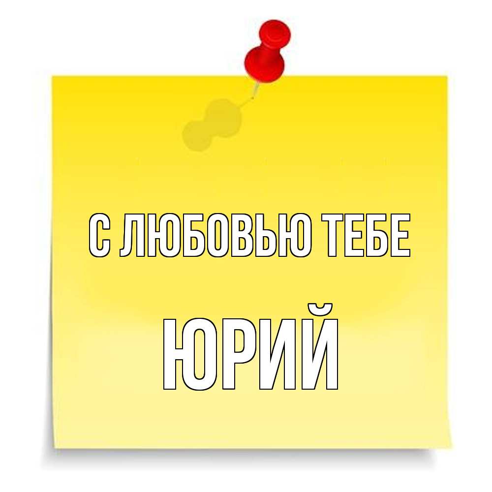 Открытка на каждый день с именем, Юрий С любовью тебе ноте Прикольная открытка с пожеланием онлайн скачать бесплатно 
