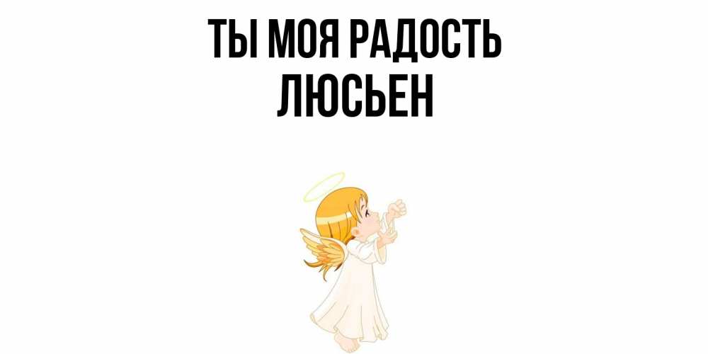 Открытка на каждый день с именем, Люсьен Ты моя радость ангел, девочка Прикольная открытка с пожеланием онлайн скачать бесплатно 