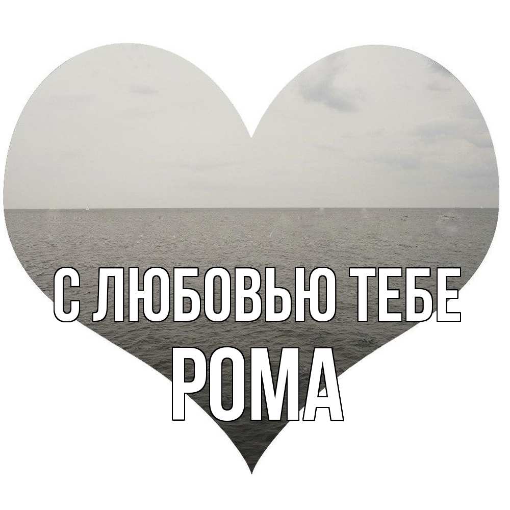 Открытка на каждый день с именем, Рома С любовью тебе чернобелая картнка Прикольная открытка с пожеланием онлайн скачать бесплатно 