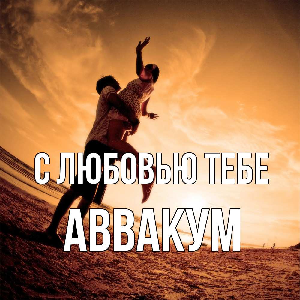 Открытка на каждый день с именем, Аввакум С любовью тебе парень держит девушку Прикольная открытка с пожеланием онлайн скачать бесплатно 