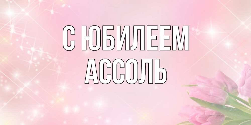 Открытка на каждый день с именем, Ассоль C юбилеем открытки в нежных цветах Прикольная открытка с пожеланием онлайн скачать бесплатно 