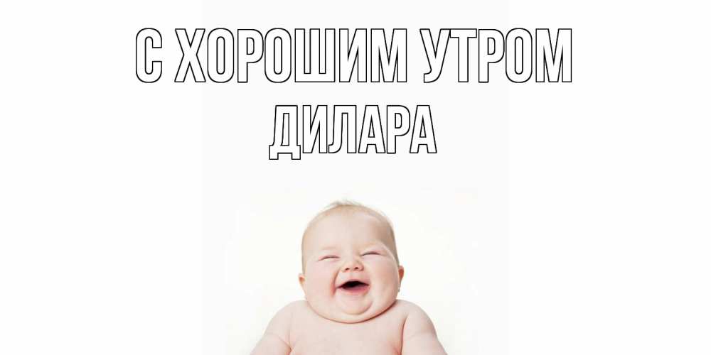 Открытка на каждый день с именем, Дилара С хорошим утром малыш с улыбкой Прикольная открытка с пожеланием онлайн скачать бесплатно 