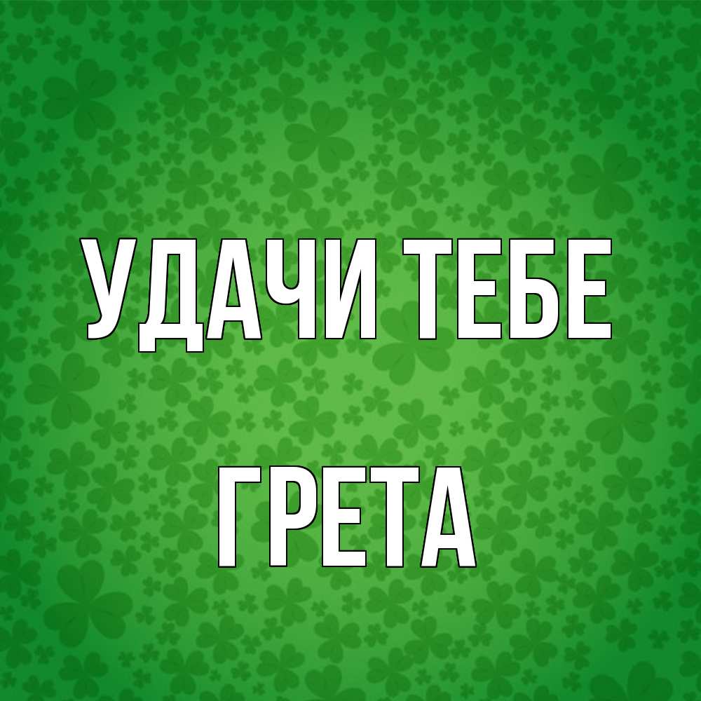Открытка на каждый день с именем, Грета Удачи тебе много листочков на удачу Прикольная открытка с пожеланием онлайн скачать бесплатно 