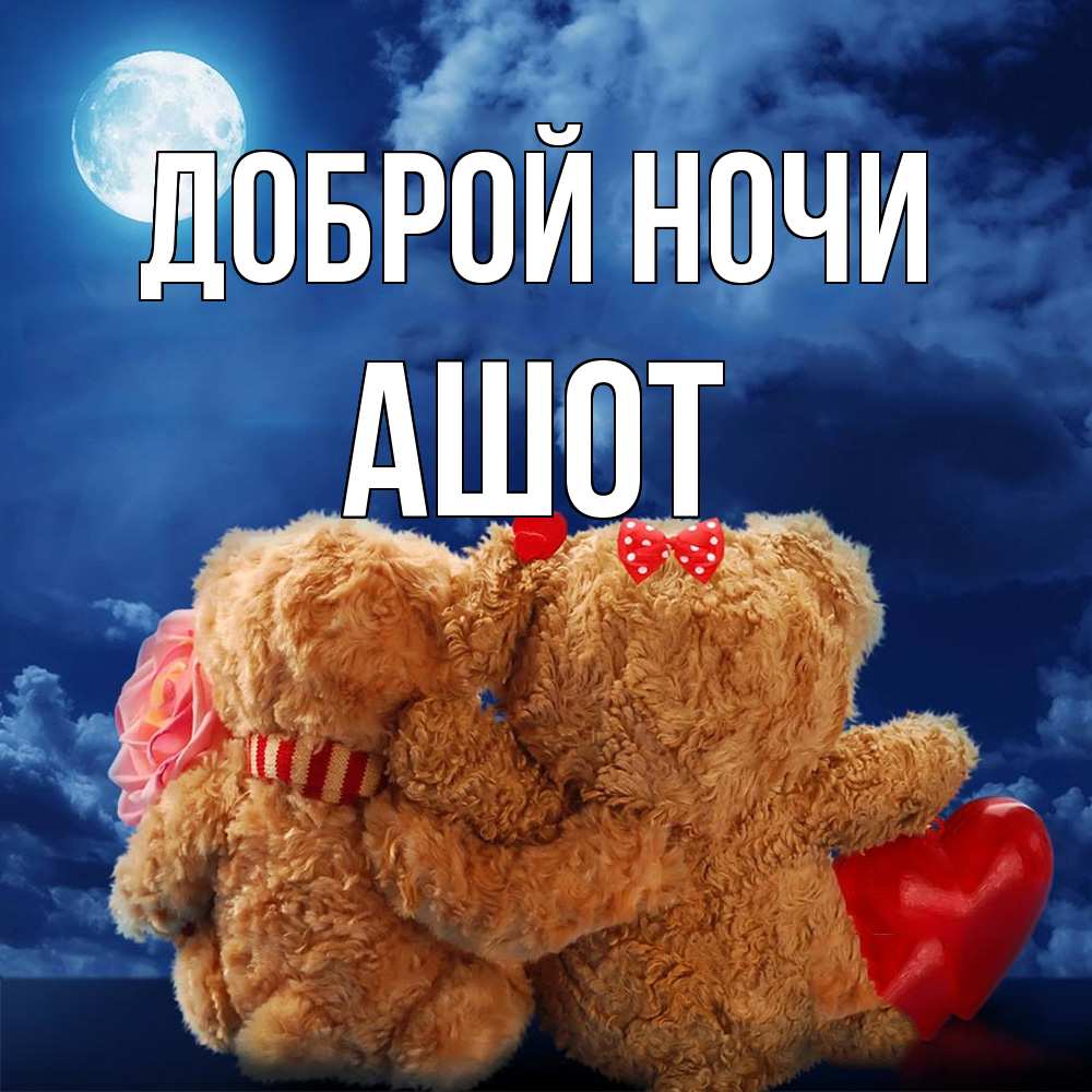 Открытка на каждый день с именем, Ашот Доброй ночи плюшевые Прикольная открытка с пожеланием онлайн скачать бесплатно 