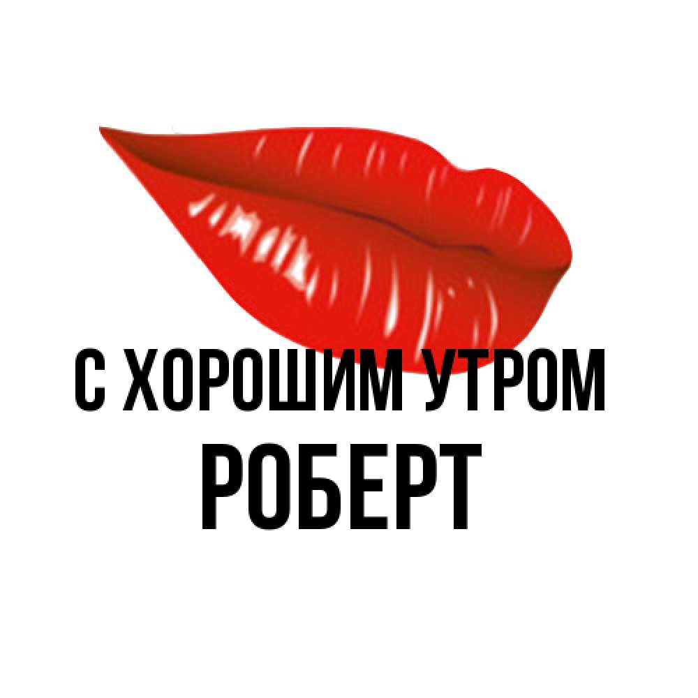 Открытка на каждый день с именем, Роберт С хорошим утром утрешний поцелуй Прикольная открытка с пожеланием онлайн скачать бесплатно 